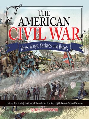 cover image of The American Civil War--Blues, Greys, Yankees and Rebels.--History for Kids--Historical Timelines for Kids--5th Grade Social Studies